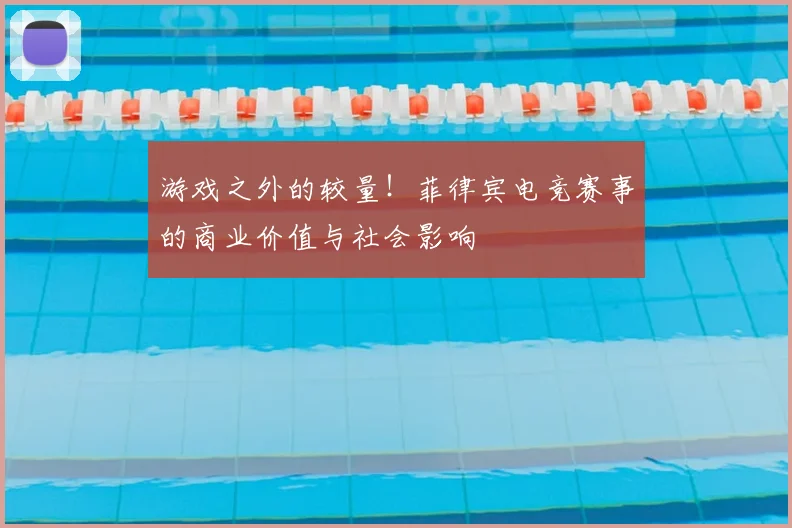 游戏之外的较量！菲律宾电竞赛事的商业价值与社会影响