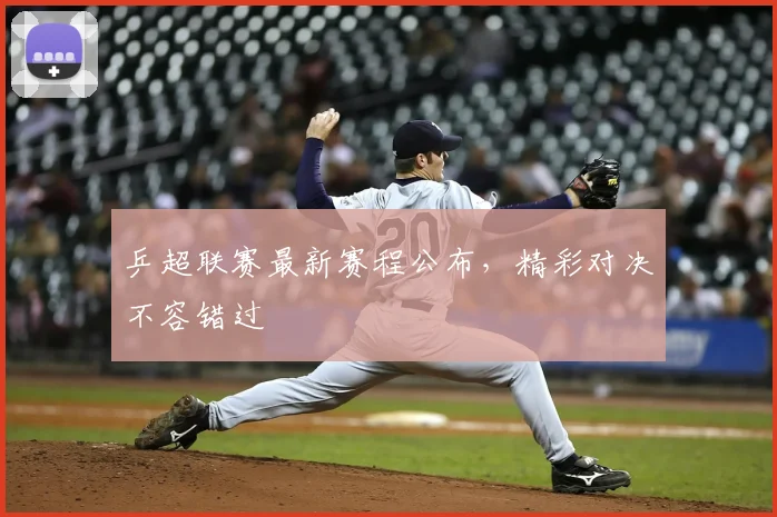 乒超联赛最新赛程公布，精彩对决不容错过