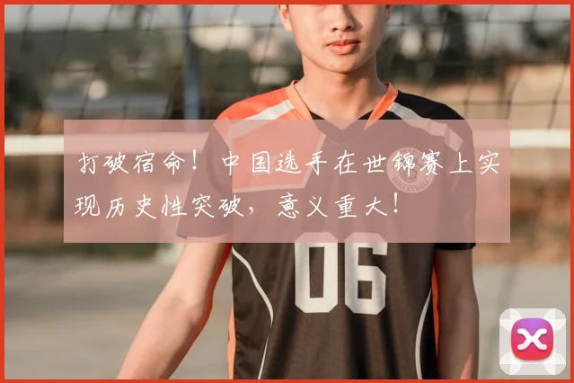 打破宿命！中国选手在世锦赛上实现历史性突破，意义重大！