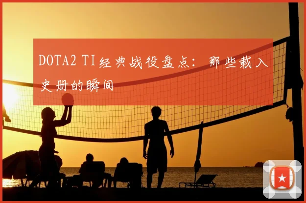 DOTA2 TI经典战役盘点：那些载入史册的瞬间