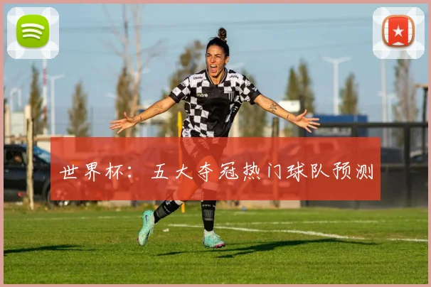 世界杯：五大夺冠热门球队预测