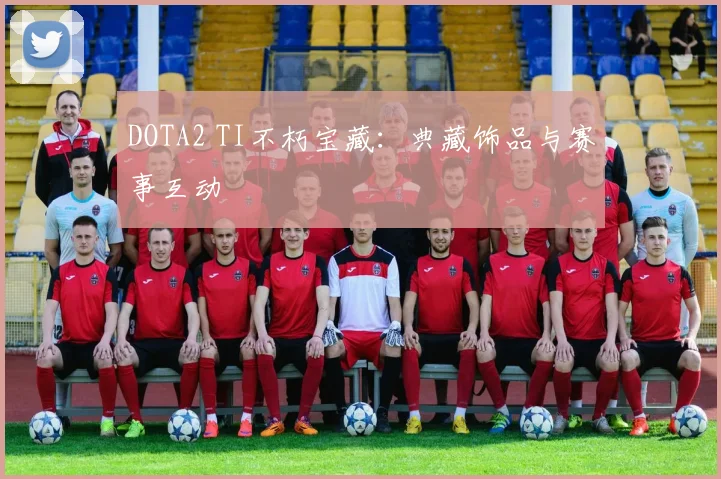 DOTA2 TI不朽宝藏：典藏饰品与赛事互动