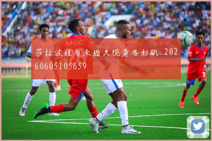 莎拉波娃与未婚夫现身洛杉矶_20260605105659