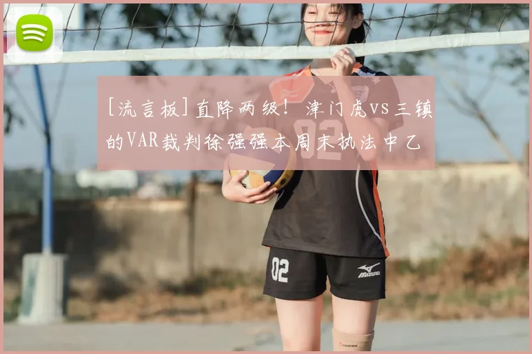 [流言板]直降两级！津门虎vs三镇的VAR裁判徐强强本周末执法中乙