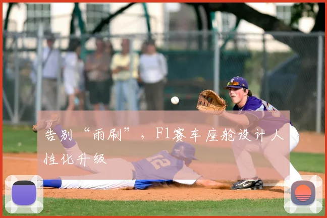 告别“雨刷”，F1赛车座舱设计人性化升级