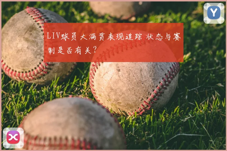 LIV球员大满贯表现追踪 状态与赛制是否有关？