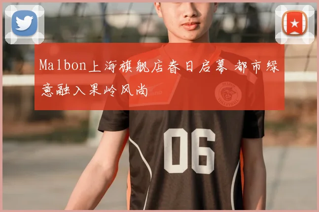 Malbon上海旗舰店春日启幕 都市绿意融入果岭风尚