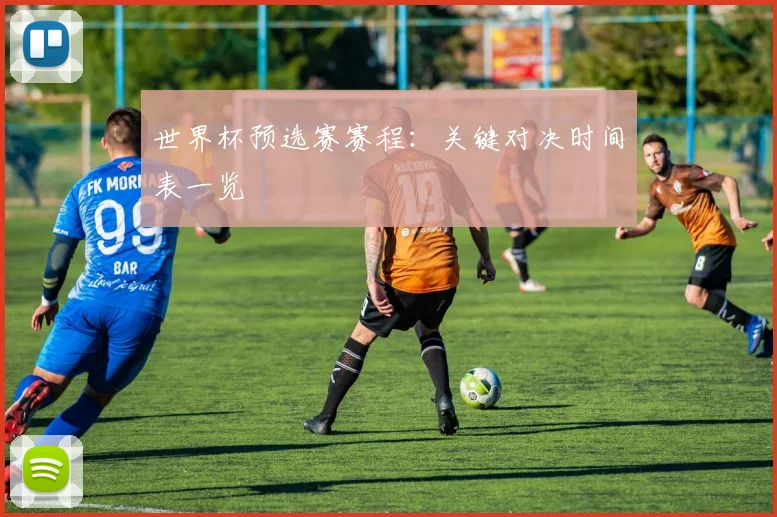 世界杯预选赛赛程：关键对决时间表一览