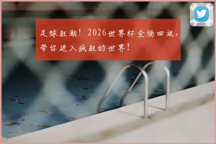 足球狂潮！2026世界杯全场回放，带你进入疯狂的世界！