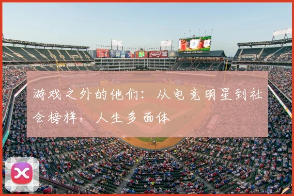 游戏之外的他们：从电竞明星到社会榜样，人生多面体