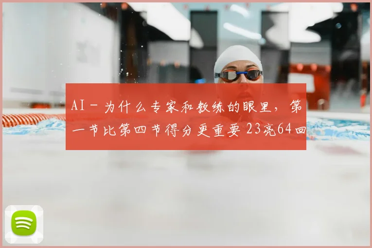 AI - 为什么专家和教练的眼里，第一节比第四节得分更重要 23亮64回复