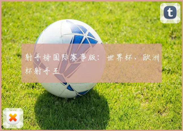 射手榜国际赛事版：世界杯、欧洲杯射手王
