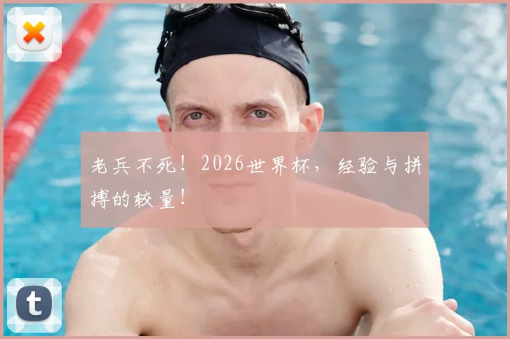 老兵不死！2026世界杯，经验与拼搏的较量！