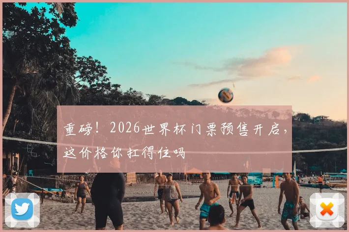 重磅！2026世界杯门票预售开启，这价格你扛得住吗