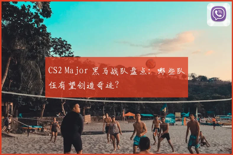 CS2 Major 黑马战队盘点：哪些队伍有望创造奇迹？