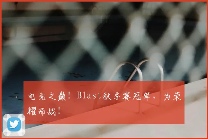 电竞之巅！Blast秋季赛冠军，为荣耀而战！