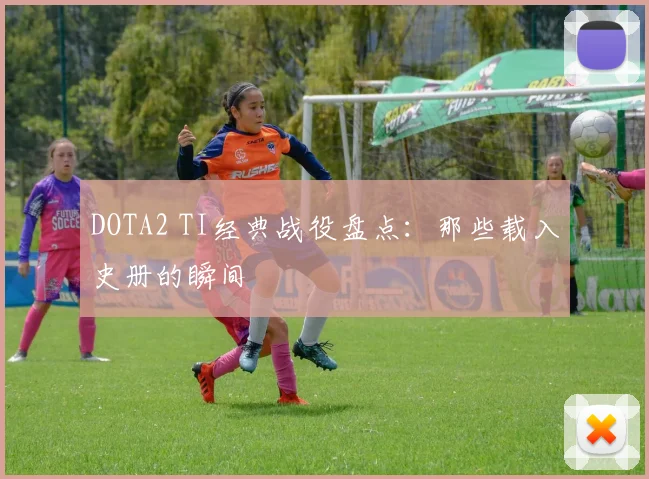 DOTA2 TI经典战役盘点：那些载入史册的瞬间