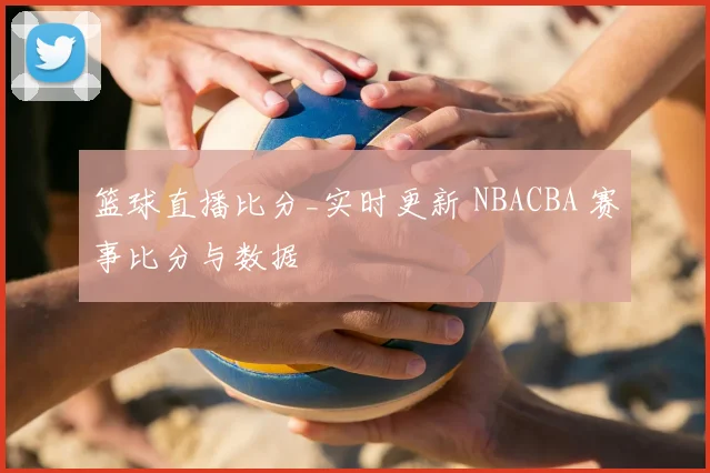 篮球直播比分_实时更新 NBACBA 赛事比分与数据