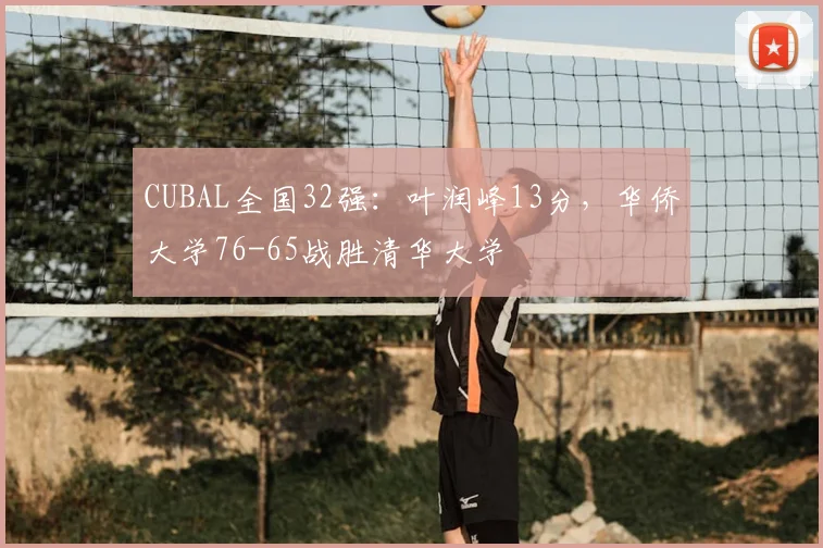 CUBAL全国32强：叶润峰13分，华侨大学76-65战胜清华大学