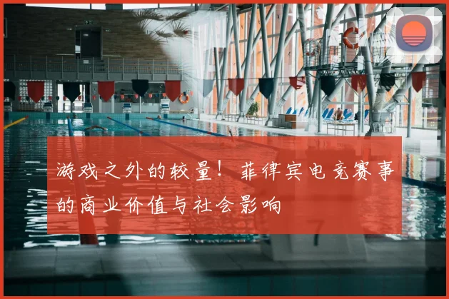 游戏之外的较量！菲律宾电竞赛事的商业价值与社会影响