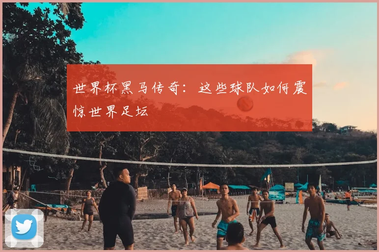 世界杯黑马传奇：这些球队如何震惊世界足坛