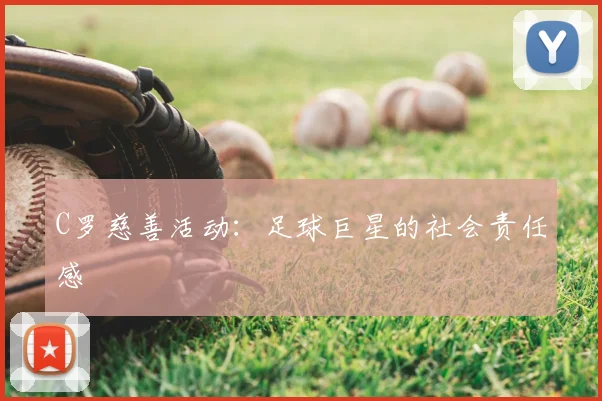 C罗慈善活动：足球巨星的社会责任感