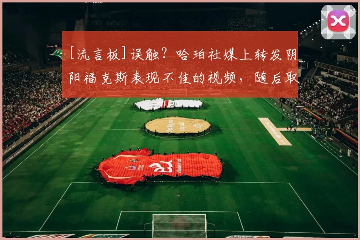 [流言板]误触？哈珀社媒上转发阴阳福克斯表现不佳的视频，随后取消