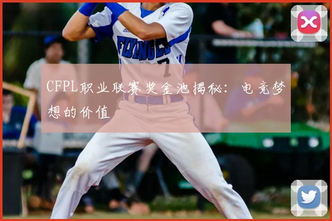 CFPL职业联赛奖金池揭秘：电竞梦想的价值