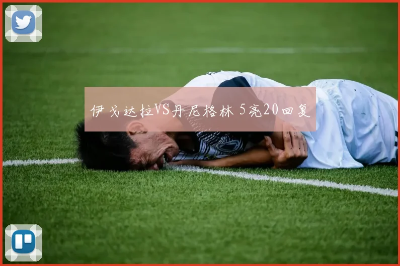 伊戈达拉VS丹尼格林 5亮20回复