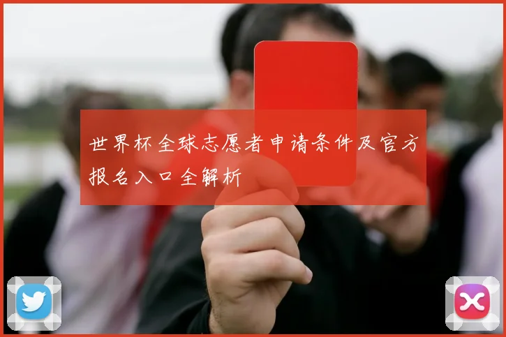 世界杯全球志愿者申请条件及官方报名入口全解析