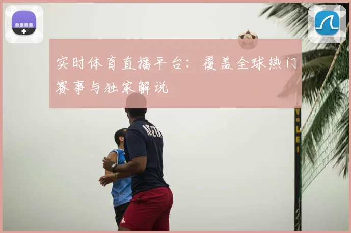 实时体育直播平台：覆盖全球热门赛事与独家解说