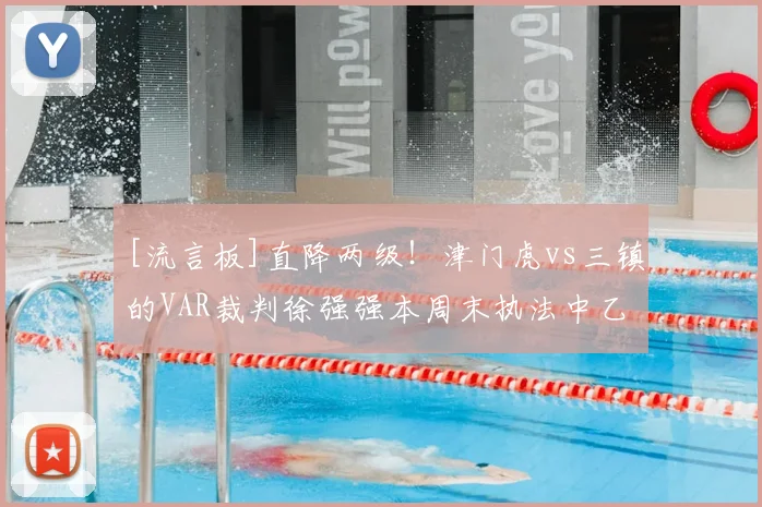 [流言板]直降两级！津门虎vs三镇的VAR裁判徐强强本周末执法中乙