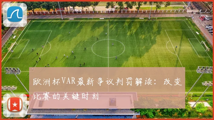欧洲杯VAR最新争议判罚解读：改变比赛的关键时刻