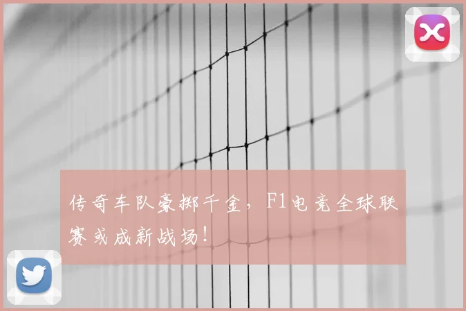 传奇车队豪掷千金，F1电竞全球联赛或成新战场！