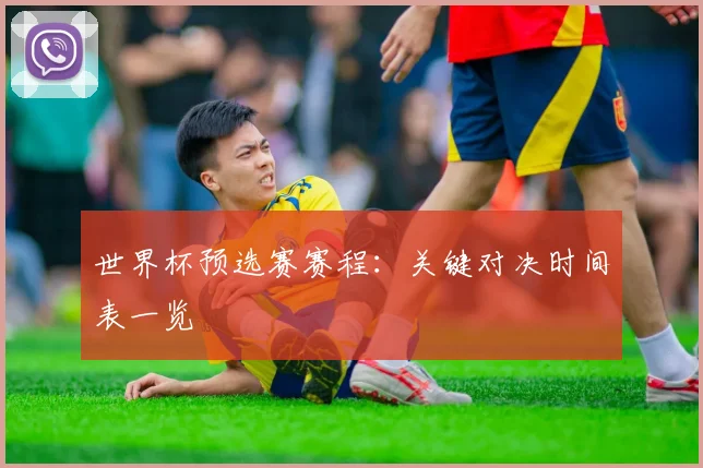 世界杯预选赛赛程：关键对决时间表一览