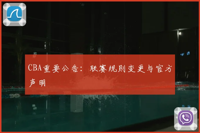 CBA重要公告：联赛规则变更与官方声明