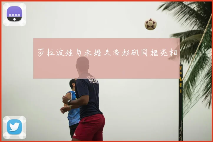 莎拉波娃与未婚夫洛杉矶同框亮相