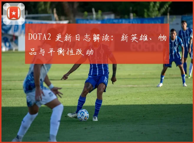 DOTA2 更新日志解读：新英雄、物品与平衡性改动