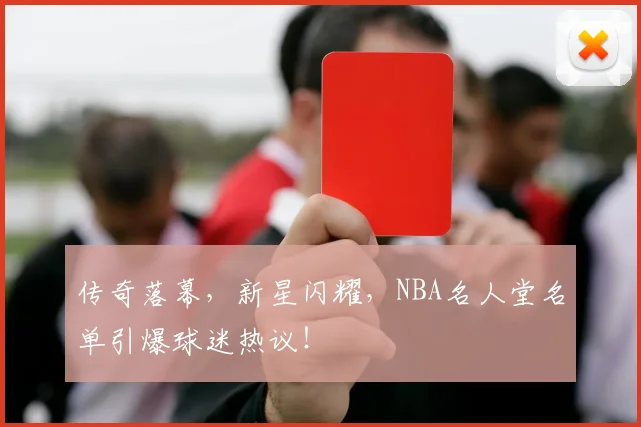 传奇落幕，新星闪耀，NBA名人堂名单引爆球迷热议！