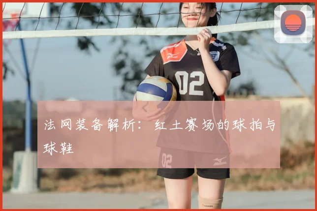 法网装备解析：红土赛场的球拍与球鞋