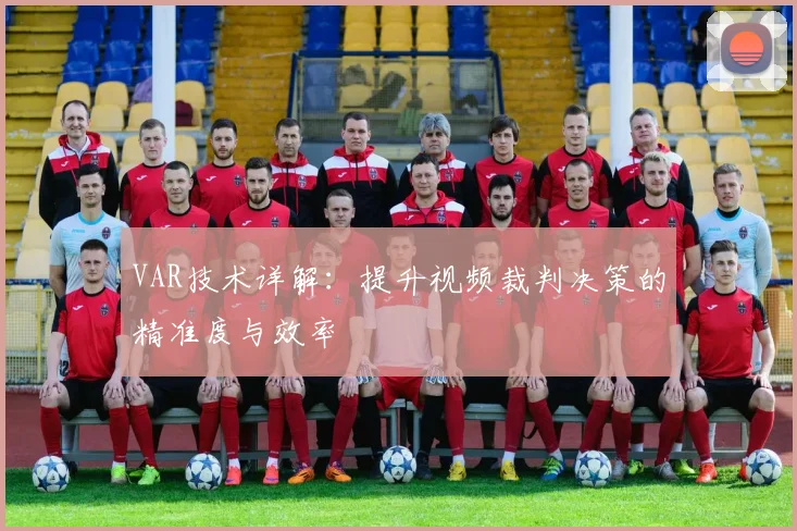 VAR技术详解：提升视频裁判决策的精准度与效率
