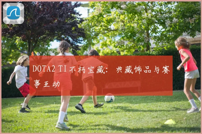 DOTA2 TI不朽宝藏：典藏饰品与赛事互动