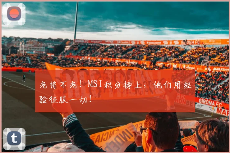 老将不老！MSI积分榜上，他们用经验征服一切！