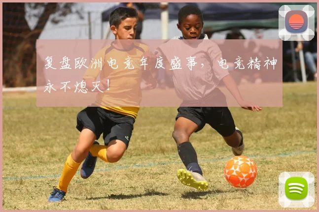 复盘欧洲电竞年度盛事，电竞精神永不熄灭！