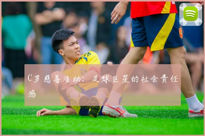 C罗慈善活动：足球巨星的社会责任感