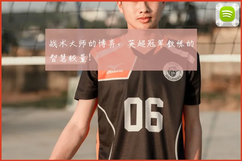 战术大师的博弈，英超冠军教练的智慧较量！
