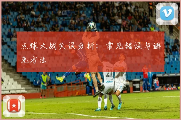 点球大战失误分析：常见错误与避免方法
