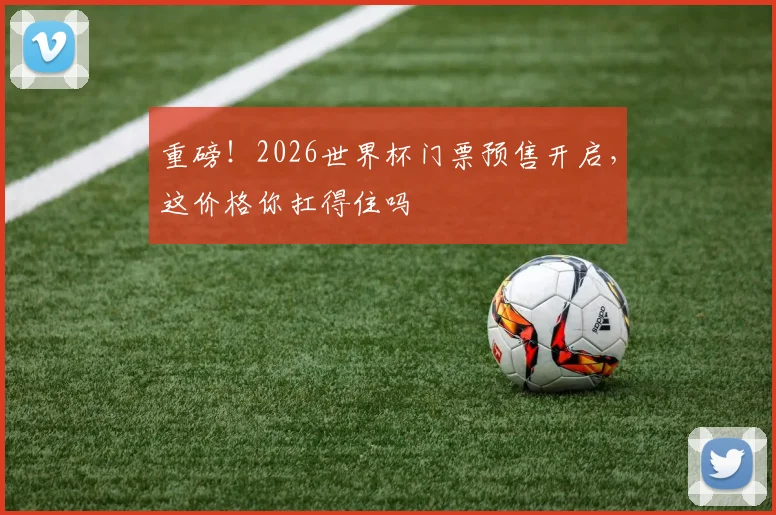 重磅！2026世界杯门票预售开启，这价格你扛得住吗