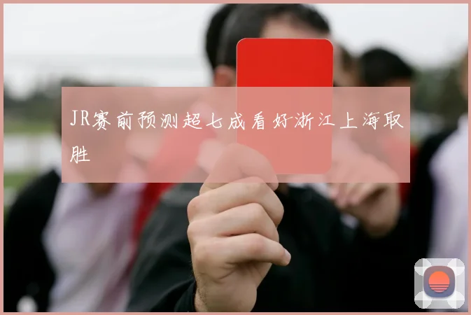 JR赛前预测超七成看好浙江上海取胜