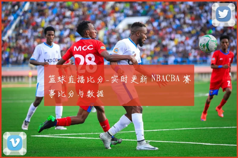 篮球直播比分_实时更新 NBACBA 赛事比分与数据